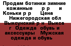 Продам ботинки зимние кожанные.....р-р41...и Коньки р-р41 › Цена ­ 1 300 - Нижегородская обл., Выксунский р-н, Выкса г. Одежда, обувь и аксессуары » Мужская одежда и обувь   